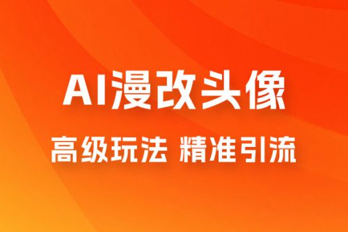 AI漫改头像高级玩法，精准引流宝妈粉，高变现打法，单月入过万（仅揭秘）