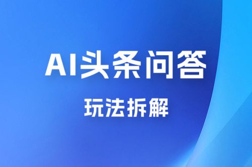 用 AI 做头条问答玩法拆解，选对赛道持续涨粉涨收益