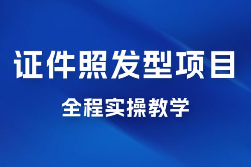 轻松月入万的蓝海高需求，证件照发型项目全程实操教学