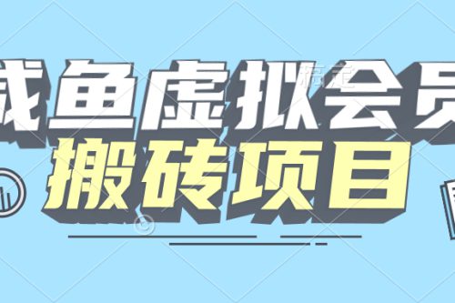 【完整教程】咸鱼虚拟会员搬砖，每一单都带来纯利润