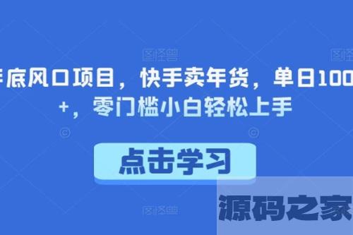 【年底风口项目】快手卖年货，单日1000+！零门槛，小白轻松上手