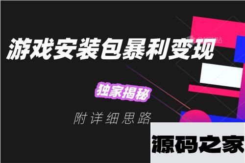揭秘游戏安装包的暴利变现方法，详细思路一网打尽！